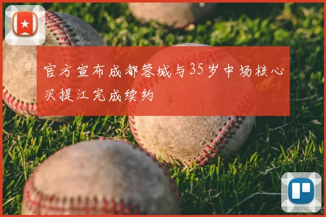 官方宣布成都蓉城与35岁中场核心买提江完成续约