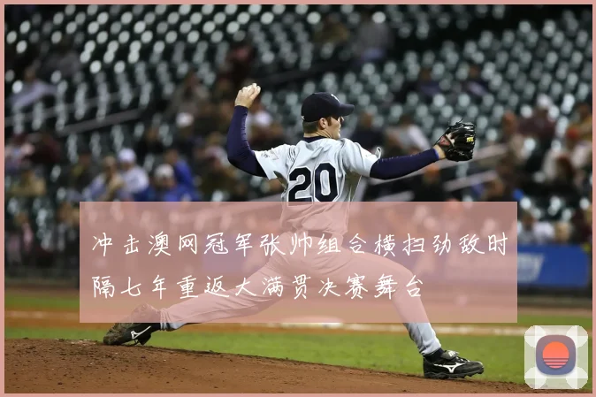 冲击澳网冠军张帅组合横扫劲敌时隔七年重返大满贯决赛舞台