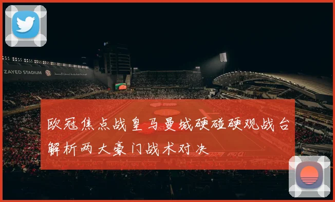 欧冠焦点战皇马曼城硬碰硬观战台解析两大豪门战术对决