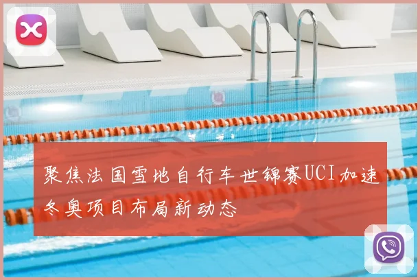 聚焦法国雪地自行车世锦赛UCI加速冬奥项目布局新动态
