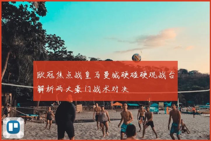 欧冠焦点战皇马曼城硬碰硬观战台解析两大豪门战术对决