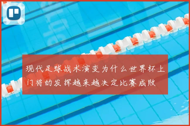 现代足球战术演变为什么世界杯上门将的发挥越来越决定比赛成败