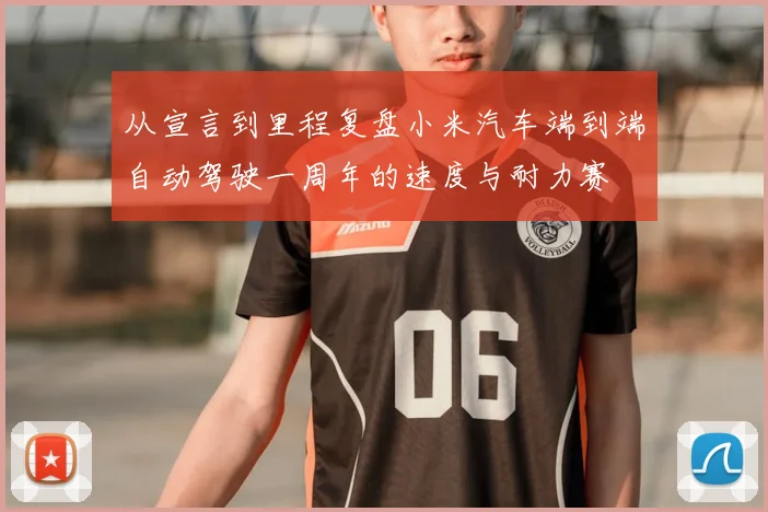 从宣言到里程复盘小米汽车端到端自动驾驶一周年的速度与耐力赛
